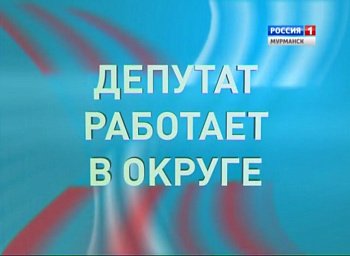 12 октября в 11. 32 в эфир ГТРК "Мурман" выйдет программа "Депутат работает в округе" 